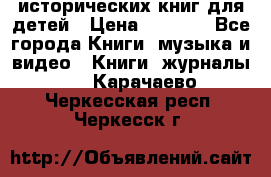 12 исторических книг для детей › Цена ­ 2 000 - Все города Книги, музыка и видео » Книги, журналы   . Карачаево-Черкесская респ.,Черкесск г.
